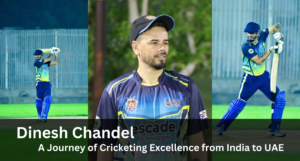 Dinesh Chandel: A Journey of Cricketing Excellence from India to UAE